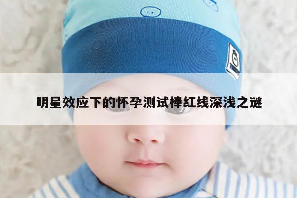 明星效应下的怀孕测试棒红线深浅之谜