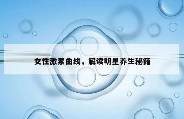 女性激素曲线,解读明星养生秘籍