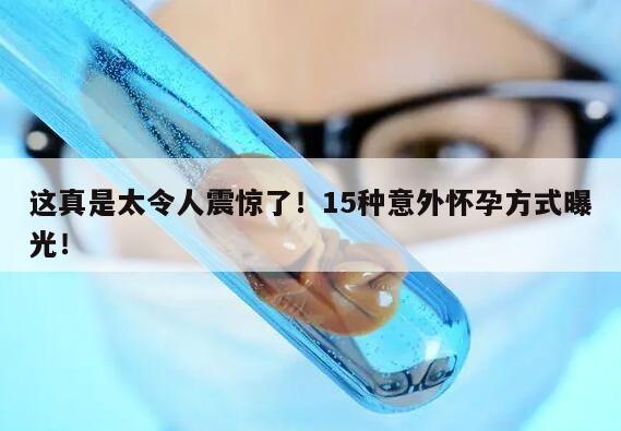 这真是太令人震惊了！15种意外怀孕方式曝光！