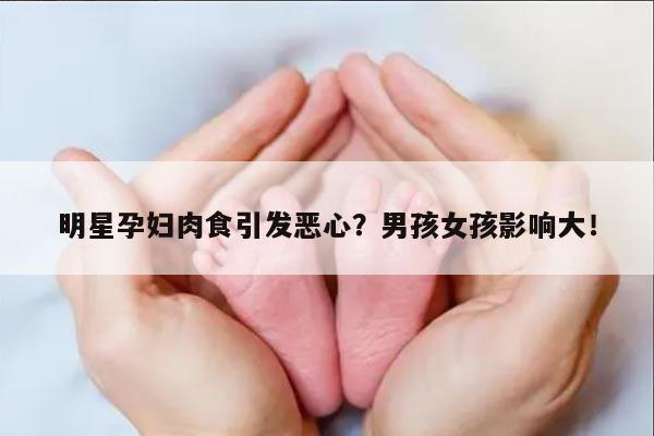 明星孕妇肉食引发恶心?男孩女孩影响大!