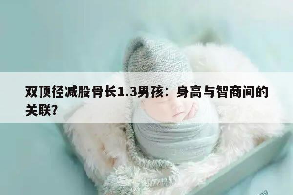 双顶径减股骨长1.3男孩:身高与智商间的关联?