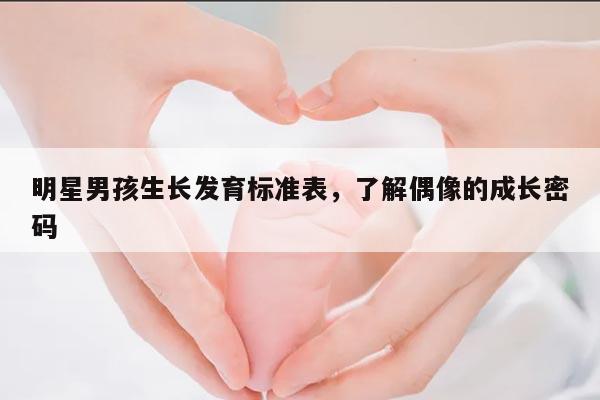 明星男孩生长发育标准表,了解偶像的成长密码