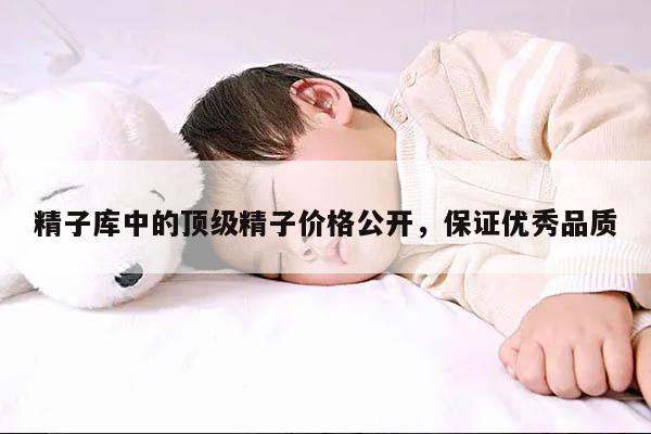精子库中的顶级精子价格公开,保证优秀品质
